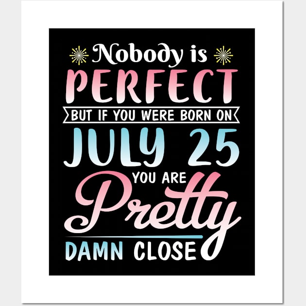 Nobody Is Perfect But If You Were Born On July 25 You Are Pretty Damn Close Happy Birthday To Me You Wall Art by bakhanh123